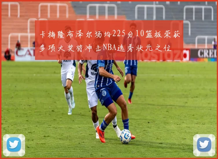 卡梅隆布泽尔场均225分10篮板荣获多项大奖将冲击NBA选秀状元之位