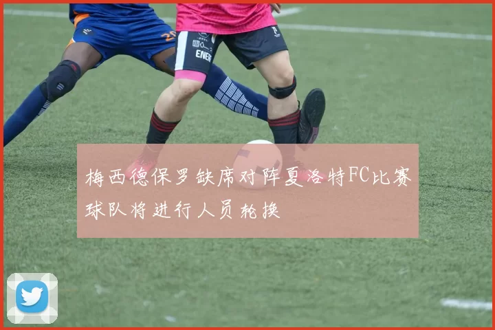 梅西德保罗缺席对阵夏洛特FC比赛球队将进行人员轮换