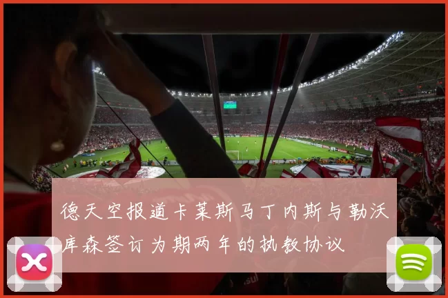 德天空报道卡莱斯马丁内斯与勒沃库森签订为期两年的执教协议