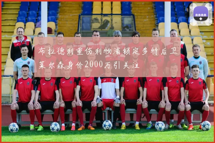 布拉德利重伤利物浦锁定多特后卫莱尔森身价2000万引关注