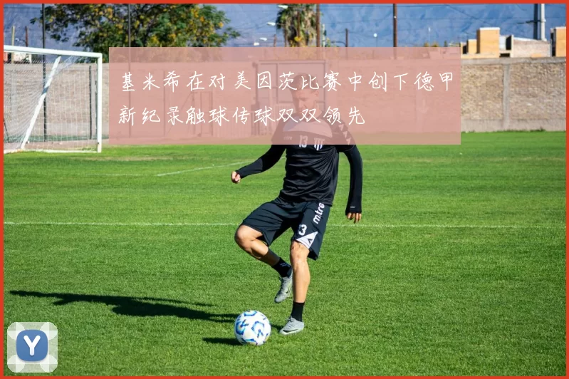 基米希在对美因茨比赛中创下德甲新纪录触球传球双双领先