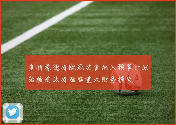 多特蒙德将欧冠奖金纳入预算计划若被淘汰将面临重大财务损失