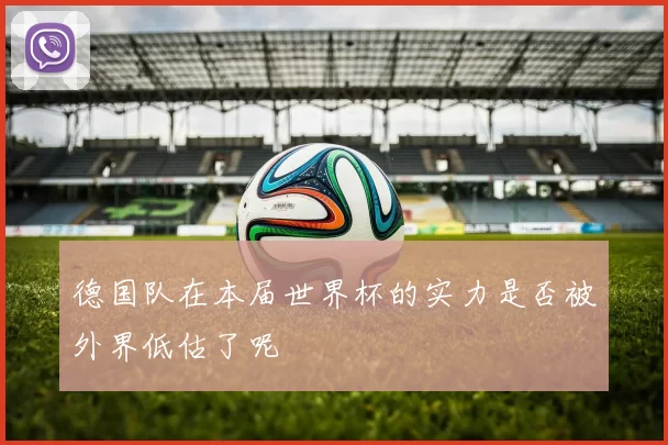 德国队在本届世界杯的实力是否被外界低估了呢